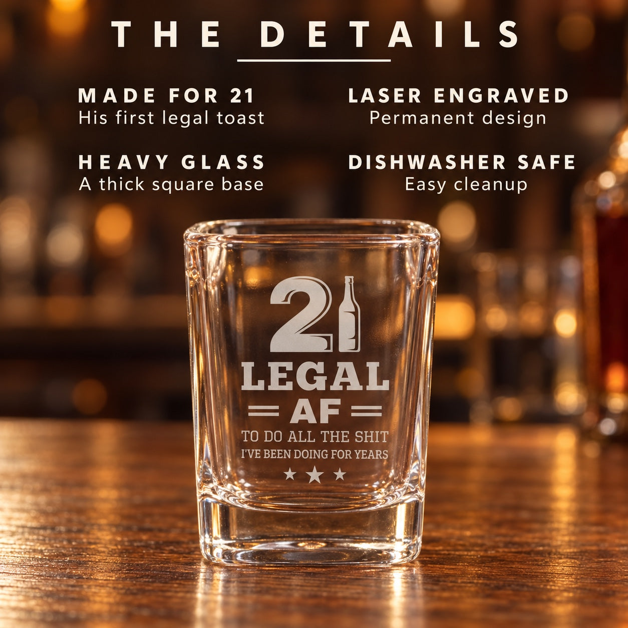 The details of the Legal AF birthday shot glass: made for 21, laser engraved permanent design, heavy square glass base, and dishwasher safe