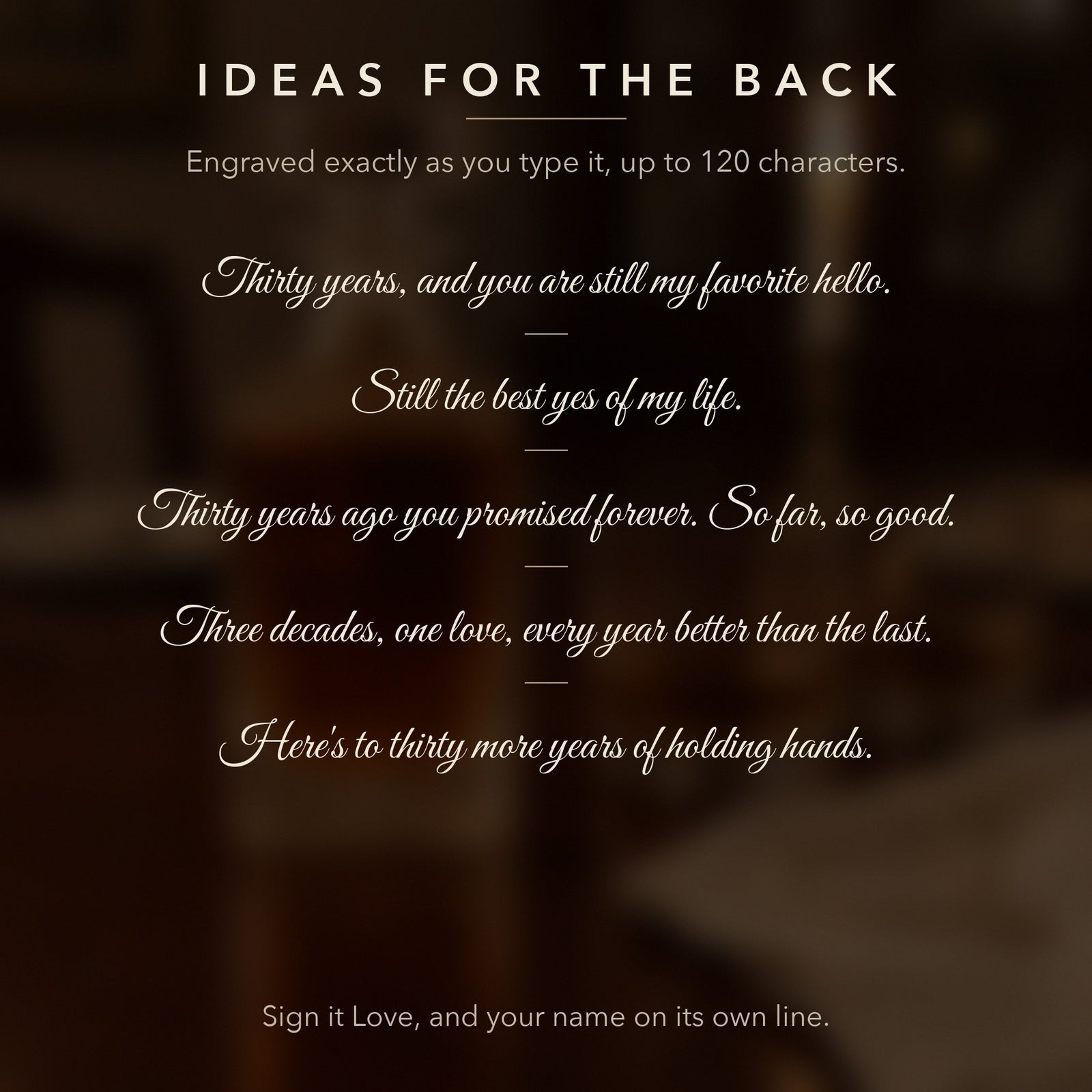 Message ideas for the back of the 30th anniversary decanter, like Thirty years, and you are still my favorite hello, engraved exactly as typed