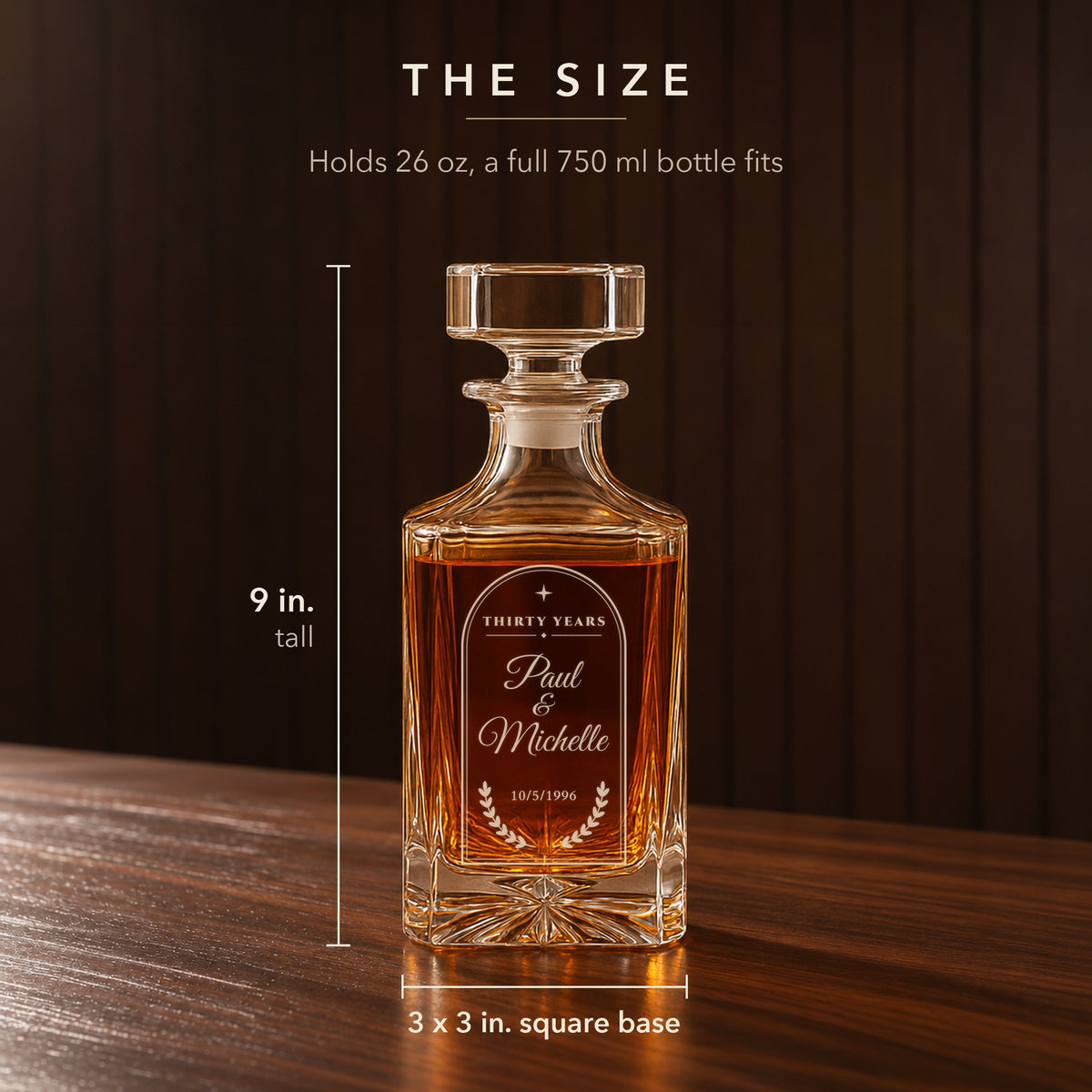 Size of the personalized 30th anniversary whiskey decanter: 9 inches tall with a 3 x 3 inch square base, holds 26 oz so a full 750 ml bottle fits