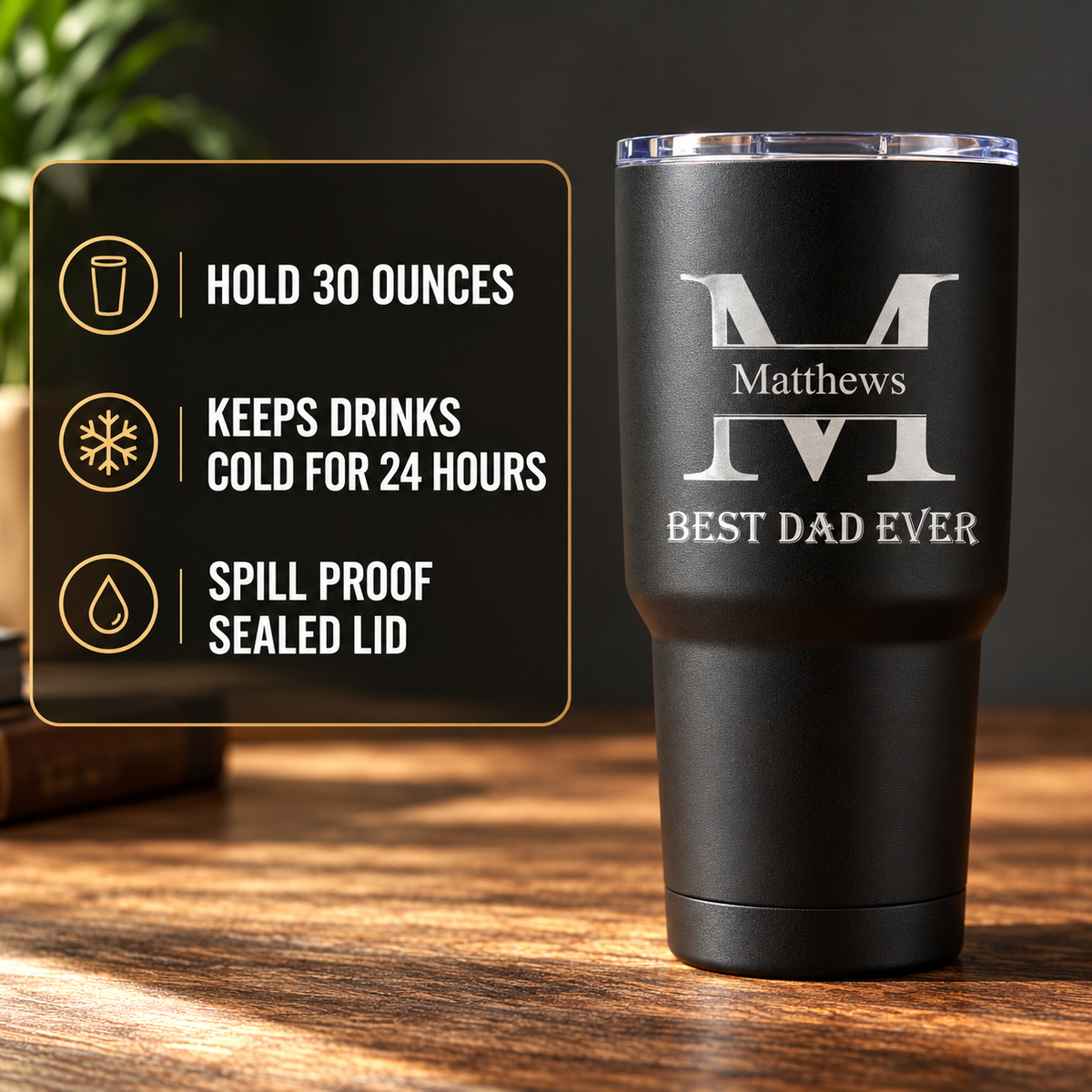 Black insulated tumbler with sample monogram "M" and "Matthews BEST DAD EVER" engraved, shown with features: holds 30 oz, keeps drinks cold 24 hours, spill-proof sealed lid.