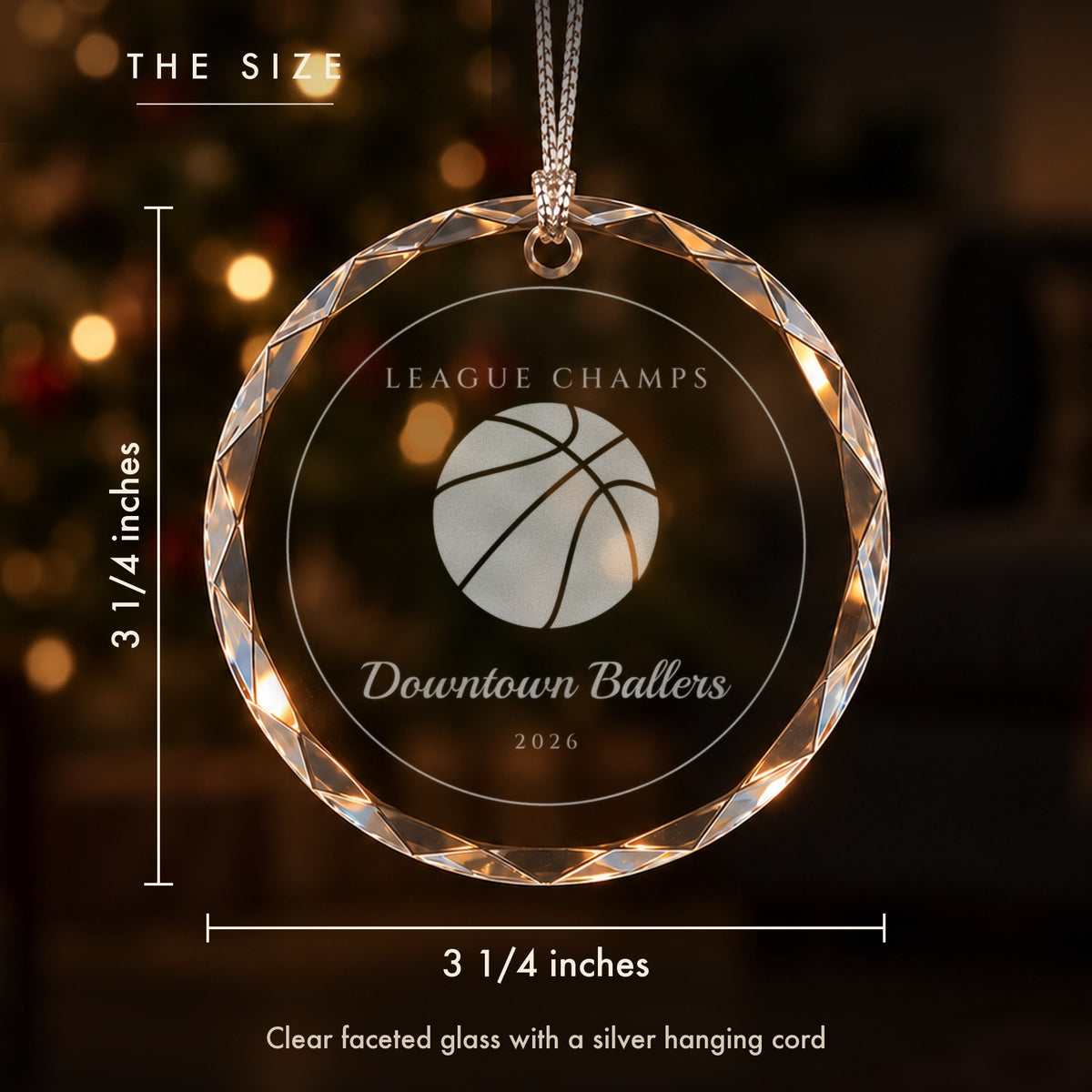 Size of the basketball Christmas ornament: 3 1/4 inches tall and wide, clear faceted glass engraved LEAGUE CHAMPS, Downtown Ballers, 2026, on a silver cord