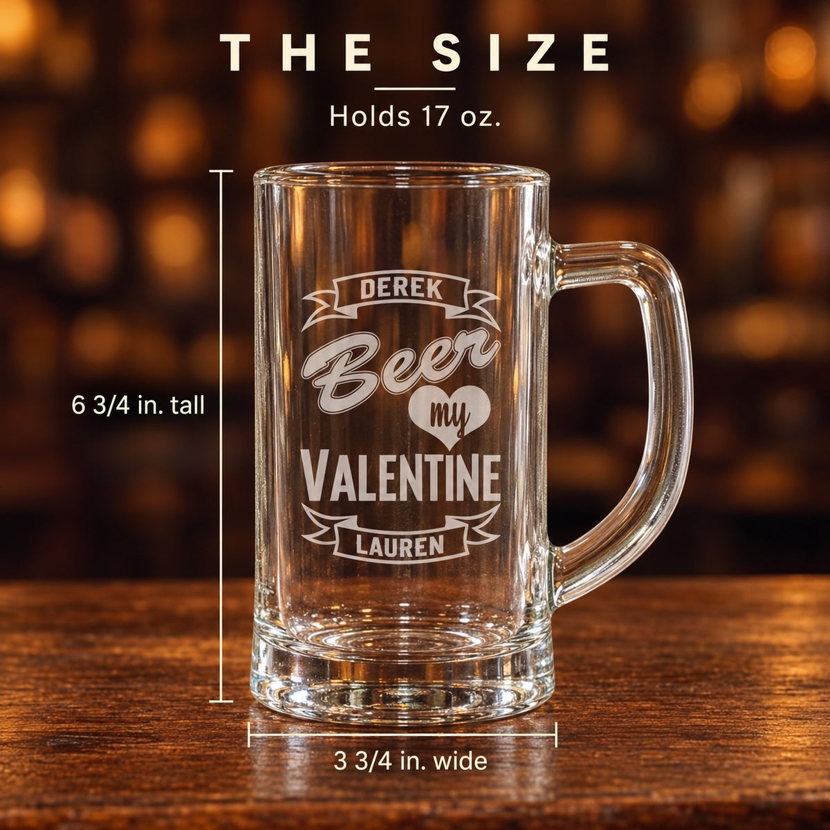 Size of the Beer My Valentine mug: 6 3/4 inches tall and 3 3/4 inches wide, holds 17 oz, engraved DEREK and LAUREN