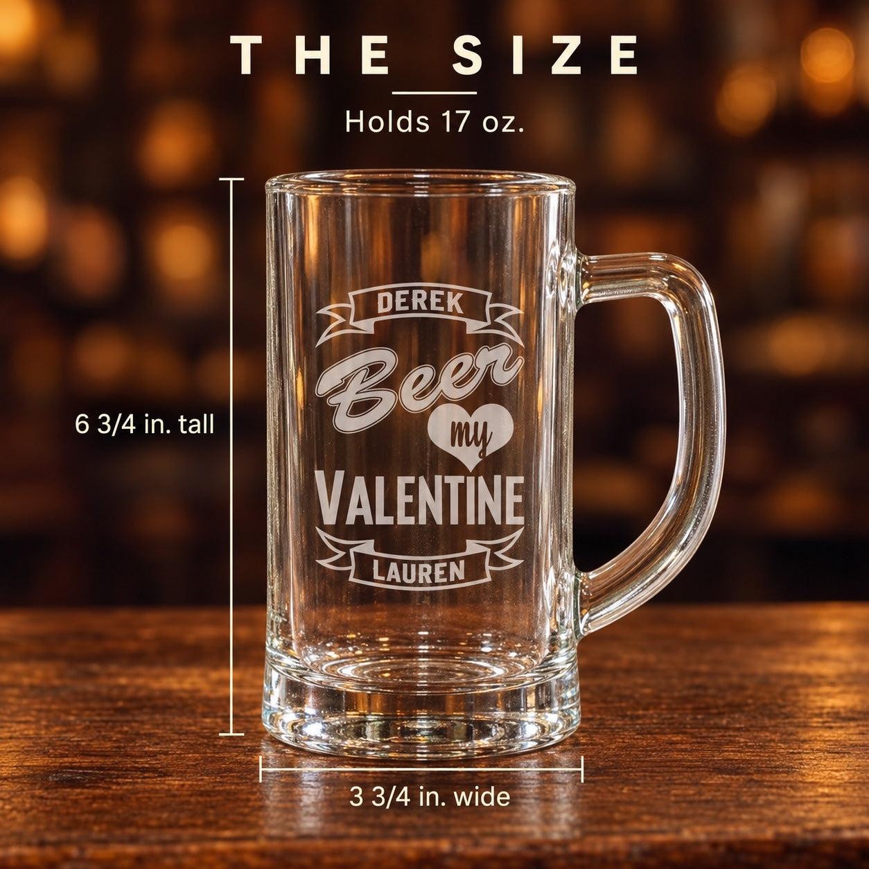 Size of the Beer My Valentine mug: 6 3/4 inches tall and 3 3/4 inches wide, holds 17 oz, engraved DEREK and LAUREN