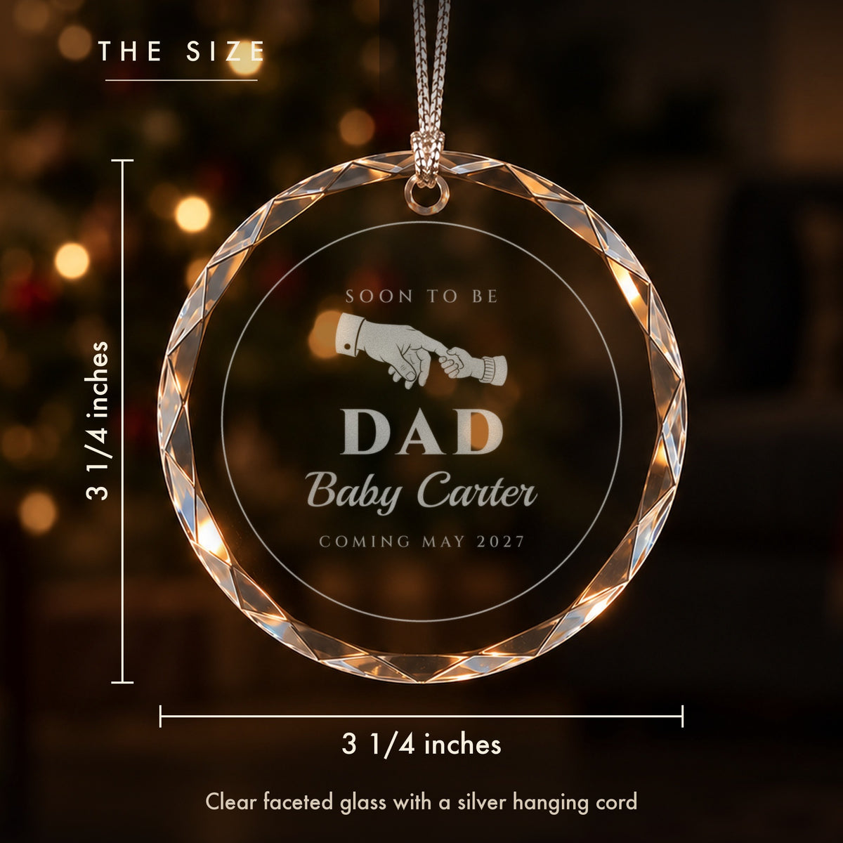 Size of the dad to be Christmas ornament: 3 1/4 inches tall and wide, clear faceted glass engraved SOON TO BE DAD, Baby Carter, COMING MAY 2027