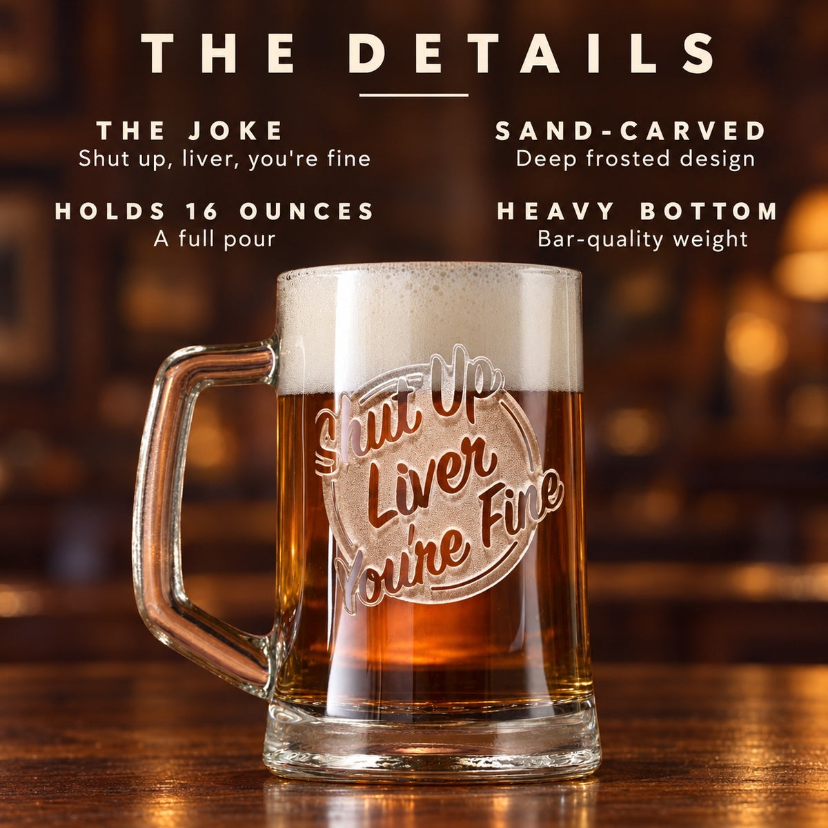 The details of the funny beer mug for men: Shut up, liver, you're fine, a deep sand-carved design, holds 16 ounces, a heavy bottom