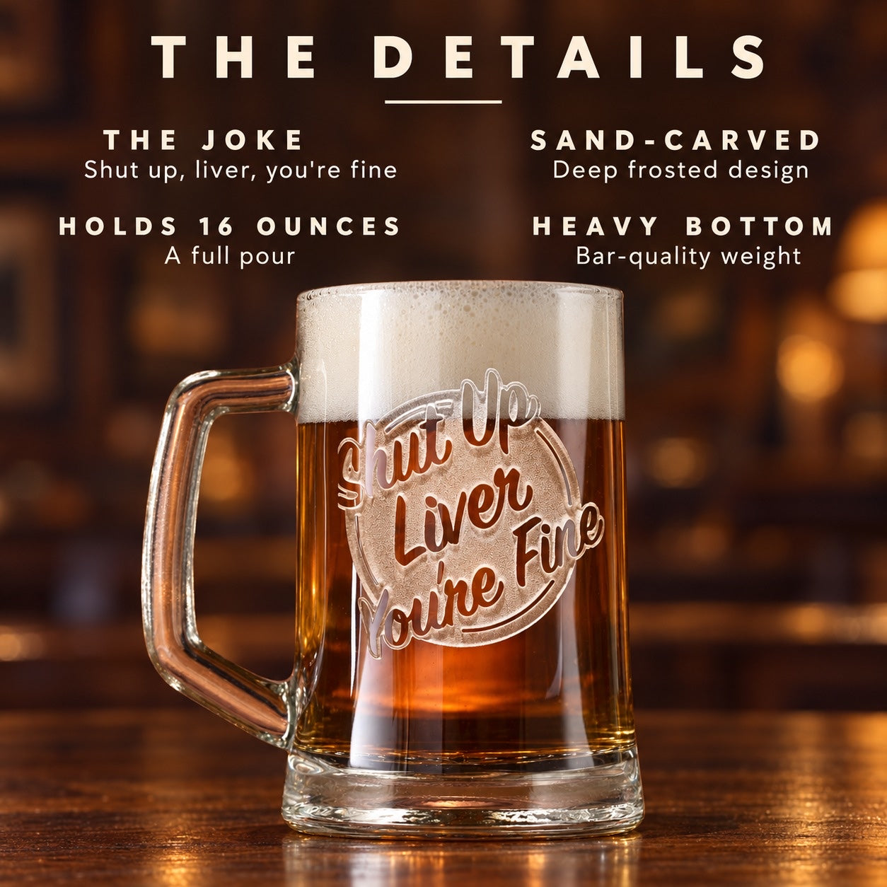 The details of the funny beer mug for men: Shut up, liver, you're fine, a deep sand-carved design, holds 16 ounces, a heavy bottom