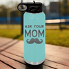 Teal Fathers Day Water Bottle With Ask Your Mom Design