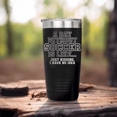 Black soccer tumbler Cant Imagine A Day Without Soccer