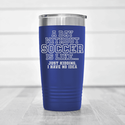 Blue soccer tumbler Cant Imagine A Day Without Soccer