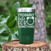 Green funny tumbler Probably Late For Something