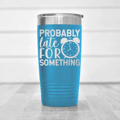 Light Blue funny tumbler Probably Late For Something