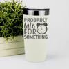 White funny tumbler Probably Late For Something